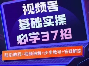 视频号实战基础必学37招,每个步骤都有具体操作流程,简单易懂好操作-追梦分享我爱副业网福缘论坛网赚网中创网创业网
