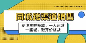 同城跨渠道销售,专注生鲜领域,一人运营一座城,避开价格战-追梦分享我爱副业网福缘论坛网赚网中创网创业网