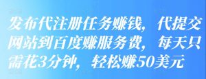发布代注册任务赚钱,代提交网站到百度赚服务费,每天只需花3分钟,轻松赚50美元-追梦分享我爱副业网福缘论坛网赚网中创网创业网