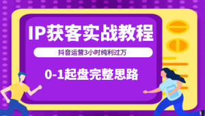 IP获客实战教程之抖音运营3小时纯利过万,0-1起盘完整思路-追梦分享我爱副业网福缘论坛网赚网中创网创业网