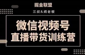 掘金联盟三叔/阎老板-微信视频号直播带货训练营,7月新课-追梦分享我爱副业网福缘论坛网赚网中创网创业网