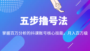 五步撸号法,掌握百万分析的抖课账号核心技能,从逻辑到实操,月入百万级-追梦分享我爱副业网福缘论坛网赚网中创网创业网