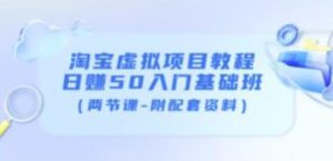 淘宝虚拟项目教程:日赚50 入门基础班(两节课-附配套资料)-追梦分享我爱副业网福缘论坛网赚网中创网创业网