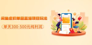 闲鱼蓝海虚拟单品项目玩法,日收200-600元纯利润不难-追梦分享我爱副业网福缘论坛网赚网中创网创业网