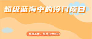 超级蓝海中的冷门项目,文档工作,好玩又赚钱,月入5000-追梦分享我爱副业网福缘论坛网赚网中创网创业网