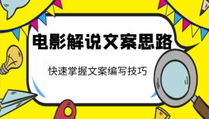 电影解说文案思路课,可让你快速掌握文案编写的技巧,下笔如神-追梦分享我爱副业网福缘论坛网赚网中创网创业网