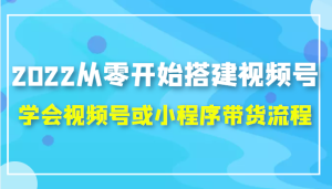 2022新手搭建视频号,视频号或小程序带货流程-追梦分享我爱副业网福缘论坛网赚网中创网创业网