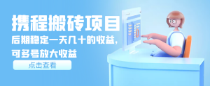 携程搬砖项目,稳定后一天可几十,可批量放大操作-追梦分享我爱副业网福缘论坛网赚网中创网创业网
