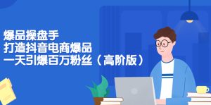 打造抖音电商爆品:一天引爆超多粉丝-追梦分享我爱副业网福缘论坛网赚网中创网创业网