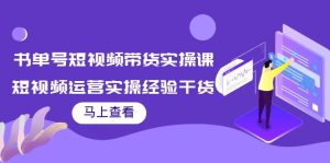 书单号短视频带货实操课:短视频运营实操经验干货分享-追梦分享我爱副业网福缘论坛网赚网中创网创业网