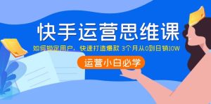 快手运营思维课:如何锁定用户,快速打造爆款 3个月从0到日销10W-追梦分享我爱副业网福缘论坛网赚网中创网创业网