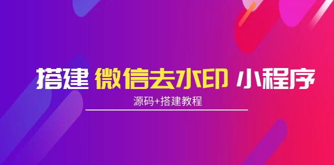 搭建微信去水印小程序 带流量主【源码 搭建教程】-