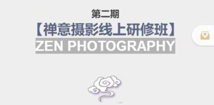 禅意摄影线上研修班第二期,系统规范的摄影名家课程,非碎片式网上趣味小技巧-追梦分享我爱副业网福缘论坛网赚网中创网创业网