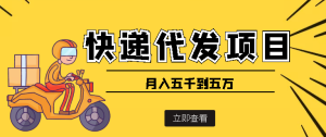 快递代发风口项目,号称月入五千到五万【详细视频教程 代发渠道免费开户】-追梦分享我爱副业网福缘论坛网赚网中创网创业网