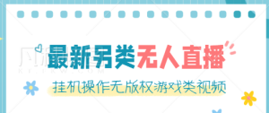 最新无人直播另类玩法,挂机操作无版权游戏类视频,轻松日赚几百元【软件 素材】-追梦分享我爱副业网福缘论坛网赚网中创网创业网