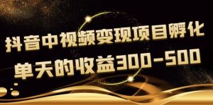 《抖音中视频变现项目孵化》单天的收益300-500 操作简单粗暴-追梦分享我爱副业网福缘论坛网赚网中创网创业网