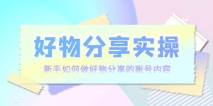 好物分享实操:新手如何做好物分享的账号内容,实操教学-追梦分享我爱副业网福缘论坛网赚网中创网创业网