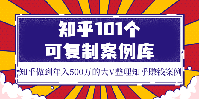 知乎101个可复制案例库，知乎做到年入500万的大V整理知乎賺钱案例！-追梦分享我爱副业网福缘论坛网赚网中创网创业网