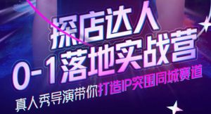 探店达人0-1落地实战营,真人秀导演带你打造IP突围同城赛道(价值1199元)-追梦分享我爱副业网福缘论坛网赚网中创网创业网