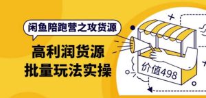 闲鱼陪跑营之攻货源:高利润货源批量玩法,月入过万实操(价值498元)-追梦分享我爱副业网福缘论坛网赚网中创网创业网