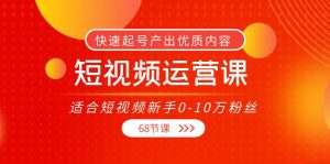短视频运营课,适合短视频新手0-10万粉丝,快速起号产出优质内容-追梦分享我爱副业网福缘论坛网赚网中创网创业网