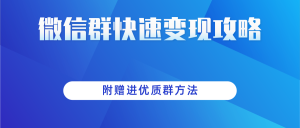 做项目增收入必备:微信群快速变现实操攻略,附赠进优质群方法-追梦分享我爱副业网福缘论坛网赚网中创网创业网