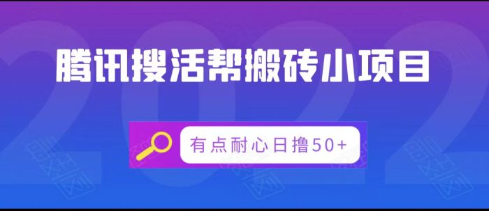 腾讯搜活帮搬砖低保小项目,有点耐心日撸50-追梦分享我爱副业网福缘论坛网赚网中创网创业网