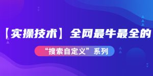 全网最牛最全的“搜索自定义”系列!【实操技术】价值698元-追梦分享我爱副业网福缘论坛网赚网中创网创业网