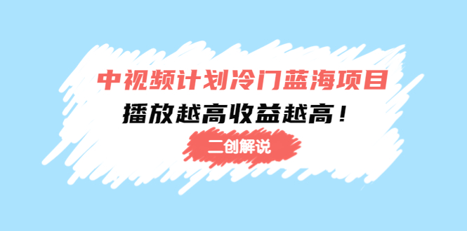 中视频计划冷门蓝海项目【二创解说】陪跑课程：播放越高收益越高-追梦分享我爱副业网福缘论坛网赚网中创网创业网