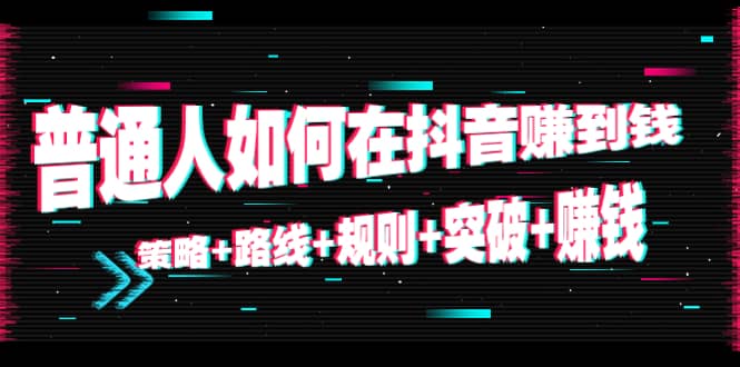 图片[1]-普通人如何在抖音赚到钱：策略 路线 规则 突破 赚钱（10节音频课）-追梦分享我爱副业网福缘论坛网赚网中创网创业网