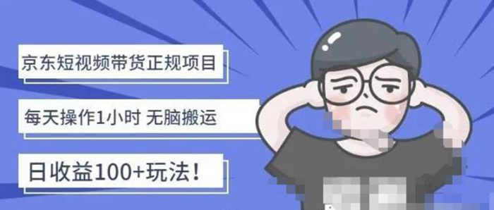 京东短视频带货项目:每天操作2小时,月收益3000 副业项目-价值1988元-追梦分享我爱副业网福缘论坛网赚网中创网创业网