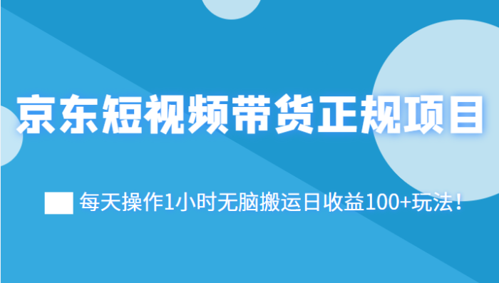 京东短视频带货正规项目:每天操作1小时无脑搬运日收益100 玩法!-追梦分享我爱副业网福缘论坛网赚网中创网创业网