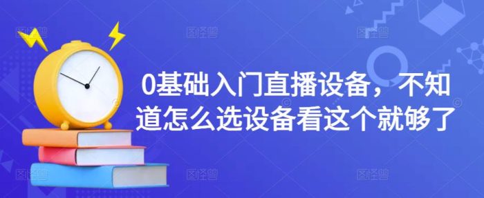 0基础入门直播设备,不知道怎么选设备看这个就够了-追梦分享我爱副业网福缘论坛网赚网中创网创业网