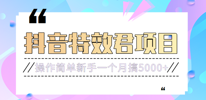 号称3个月赚8万的抖音特效君保姆级教程，操作相对简单，新手一个月搞5000-追梦分享我爱副业网福缘论坛网赚网中创网创业网