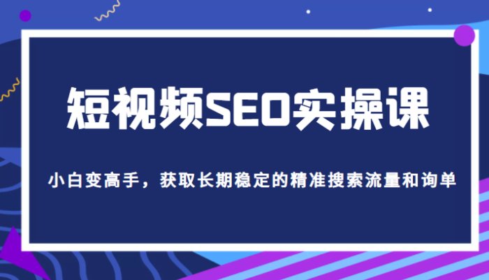 短视频SEO实操课,帮助你从短视频SEO小白变高手,获取长期稳定的精准搜索流量和询单-追梦分享我爱副业网福缘论坛网赚网中创网创业网