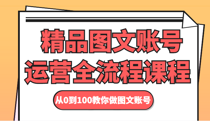 精品图文账号运营全流程课程 从0到100教你做图文账号-