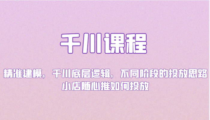 千川课程:精准建模,千川底层逻辑,不同阶段的投放思路,小店随心推如何投放-追梦分享我爱副业网福缘论坛网赚网中创网创业网