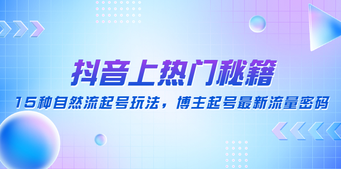 抖音上热门秘籍：15种自然流起号玩法，博主起号最新流量密码-追梦分享我爱副业网福缘论坛网赚网中创网创业网