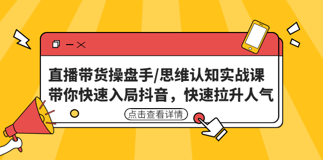 图片[1]-直播带货操盘手/思维认知实战课：带你快速入局抖音，快速拉升人气-