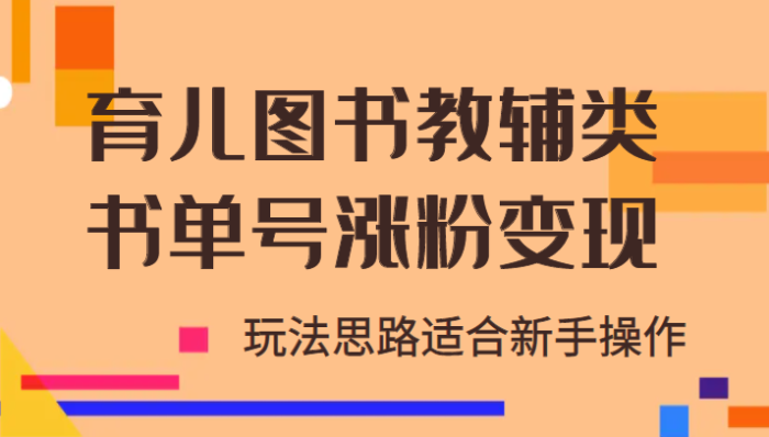 育儿图书教辅类书单号涨粉变现项目,玩法思路适合新手操作-追梦分享我爱副业网福缘论坛网赚网中创网创业网