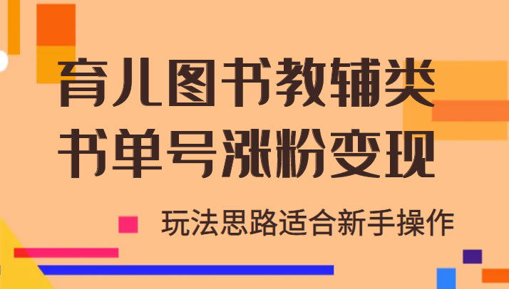 育儿图书教辅类书单号涨粉变现项目，玩法思路适合新手操作-追梦分享我爱副业网福缘论坛网赚网中创网创业网