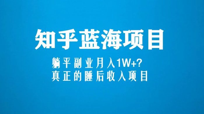 知乎蓝海玩法，躺平副业月入1W ，真正的睡后收入项目（6节视频课）-追梦分享我爱副业网福缘论坛网赚网中创网创业网