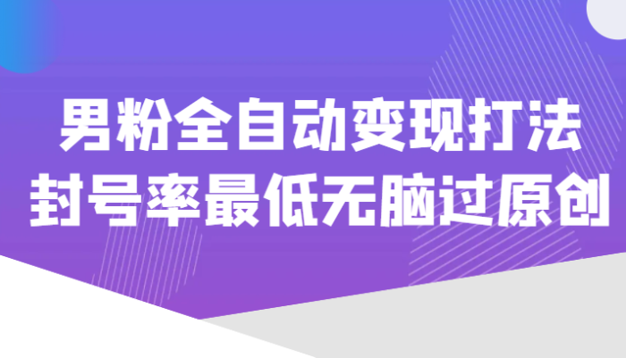 价值1980的男粉全自动变现打法，封号率最低无脑过原创-追梦分享我爱副业网福缘论坛网赚网中创网创业网