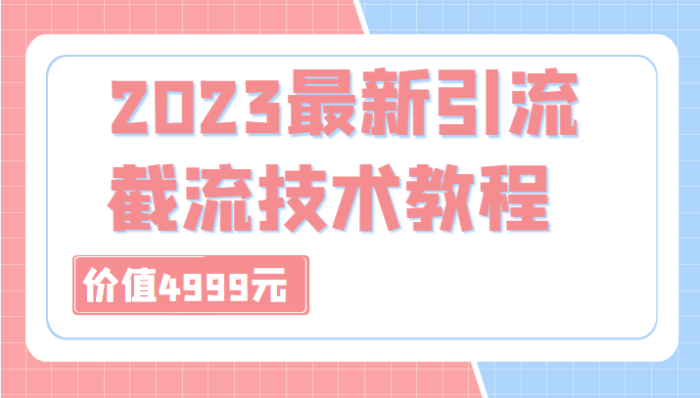 外面收费4999元的2023最新引流技术教程,包含多种渠道引流、截流方法(共29节课)-追梦分享我爱副业网福缘论坛网赚网中创网创业网