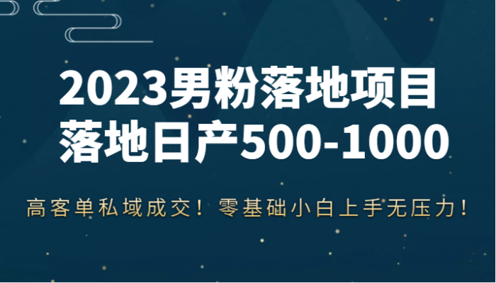 2023男粉落地项目落地日产500-1000,高客单私域成交!零基础小白上手无压力!-追梦分享我爱副业网福缘论坛网赚网中创网创业网