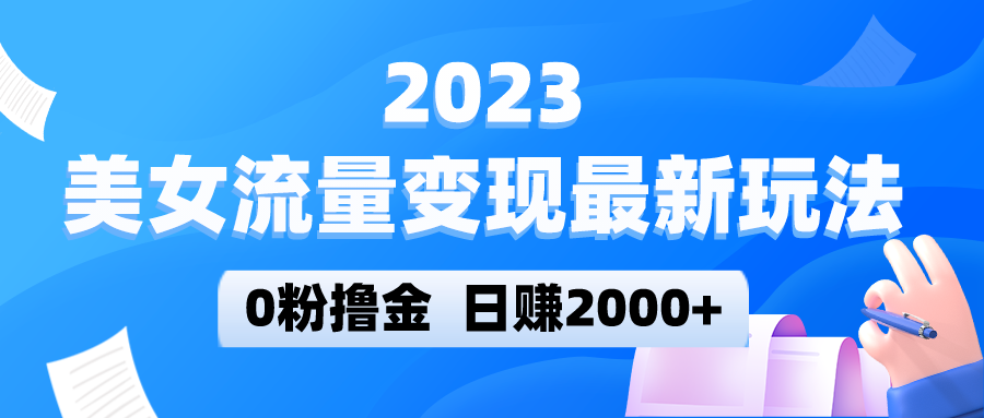 2023美女流量变现最新玩法，0粉撸金，实测日引流300-追梦分享我爱副业网福缘论坛网赚网中创网创业网