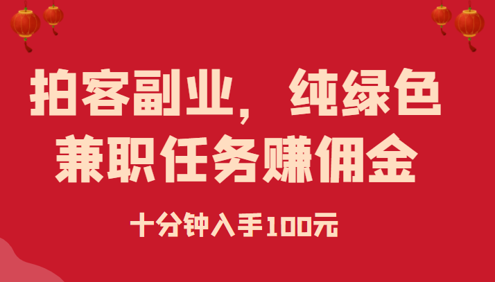 拍客副业，纯绿色兼职任务赚佣金，十分钟入手100元-