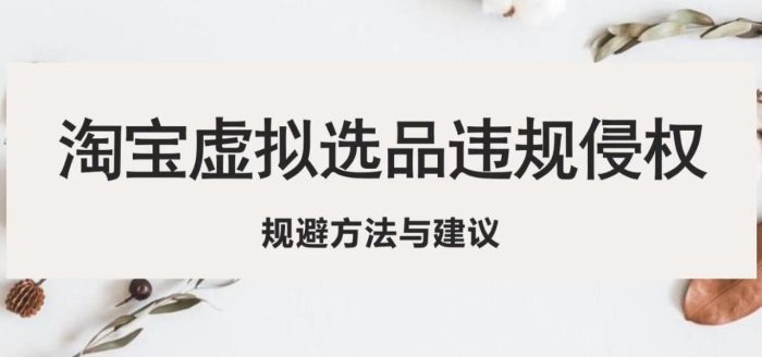 淘宝虚拟违规侵权规避方法与建议,6个部分详细讲解,做虚拟资源必看-追梦分享我爱副业网福缘论坛网赚网中创网创业网