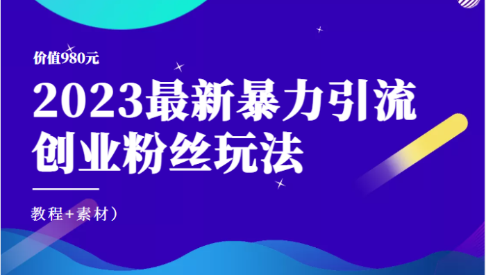 价值980元的2023最新暴力引流创业粉丝玩法(教程 素材)-追梦分享我爱副业网福缘论坛网赚网中创网创业网