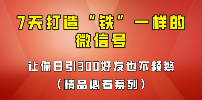 7天养出“铁”一样的微信号,日引300粉不频繁,方法价值880元!-追梦分享我爱副业网福缘论坛网赚网中创网创业网